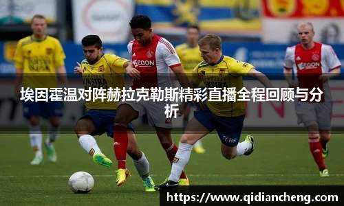 埃因霍温对阵赫拉克勒斯精彩直播全程回顾与分析