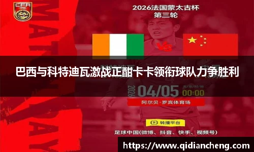 巴西与科特迪瓦激战正酣卡卡领衔球队力争胜利