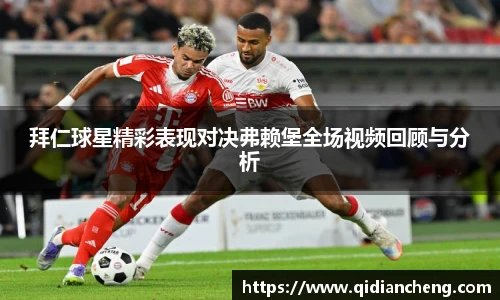 拜仁球星精彩表现对决弗赖堡全场视频回顾与分析