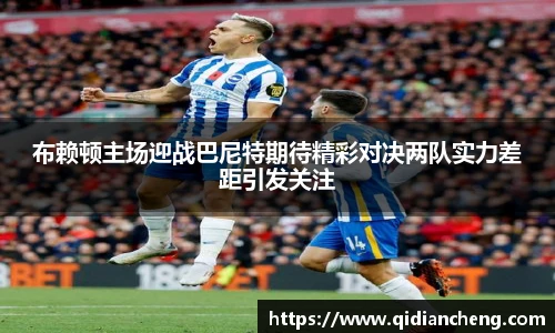 布赖顿主场迎战巴尼特期待精彩对决两队实力差距引发关注