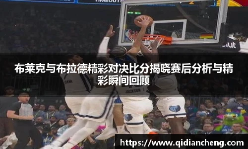 布莱克与布拉德精彩对决比分揭晓赛后分析与精彩瞬间回顾